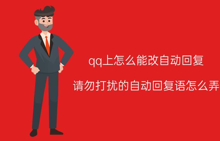 qq上怎么能改自动回复 请勿打扰的自动回复语怎么弄？